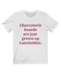 A white T-shirt that reads "Charcuterie boards are just grown up Lunchables." in red text.